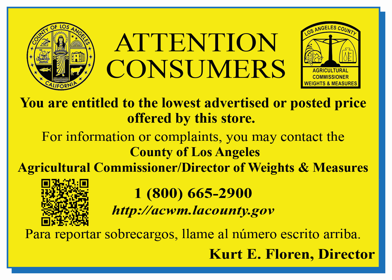 Attention Consumers. You are entitled to the lowest advertised or posted price offered by this store. For information or complaints, you may contact the County of Los Angeles Agricultural Commissioner/Director of Weights and Measures 1 (800) 665-2900. acwm.lacounty.gov. Para reportar sobrecargos, llame al numero escrito arriba.