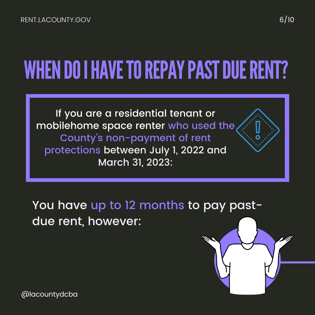When do I have to pay past-due rent? If you are a residential tenant or mobilehome space renter who used the County's non-payment of rent protections between July 1, 2022 and March 31, 2023... You have up to 12 months to pay past-due rent. However...