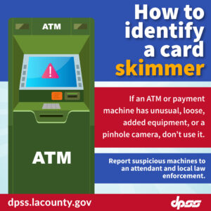 How to identify a card skimmer. If an ATM or payment machine has unusual, loose, added equipment, or a pinhole camera, don't use it. Report suspicious machines to an attendant and local law enforcement.